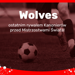 Wolves ostatnim rywalem Kanonierów przed Mistrzostwami Świata!